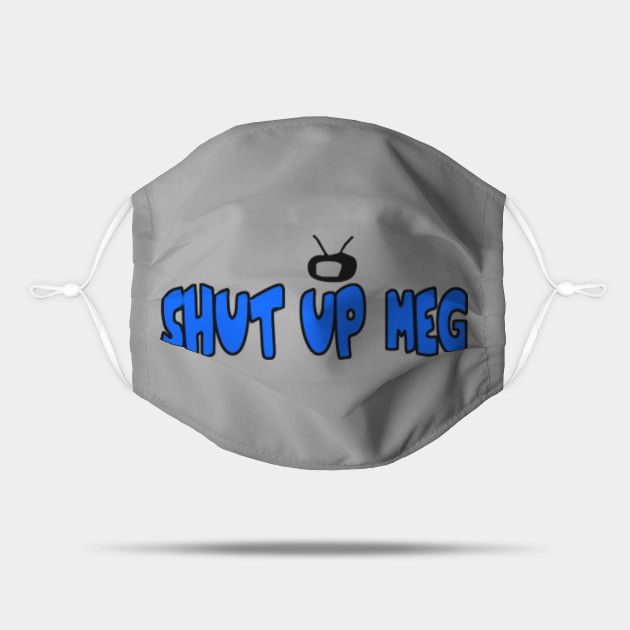 Family Guy Shut Up Meg Family Guy Mask Teepublic