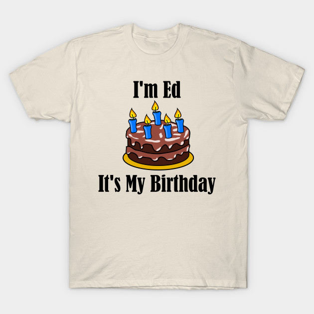 Im Ed Its My Birthday Funny Joke Ed T Shirt Teepublic