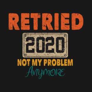 RETIRED 2020 NOT MY PROBLEM ANYMORE T-Shirt