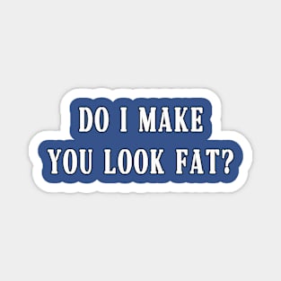 do i make you look fat? Magnet