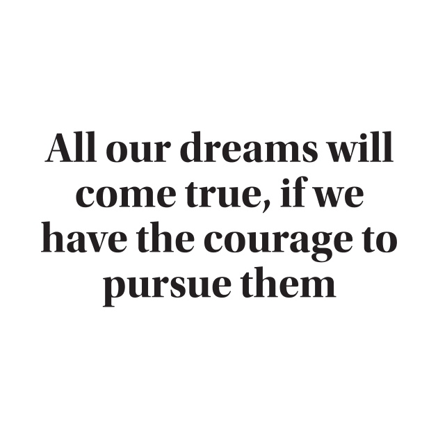 All our dreams will come true, if we have the courage to pursue them by MAGANG