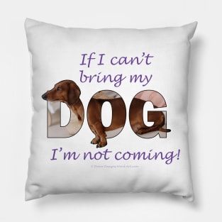 If I can't bring my dog I'm not coming - Dachshund sausage dog oil painting word art Pillow