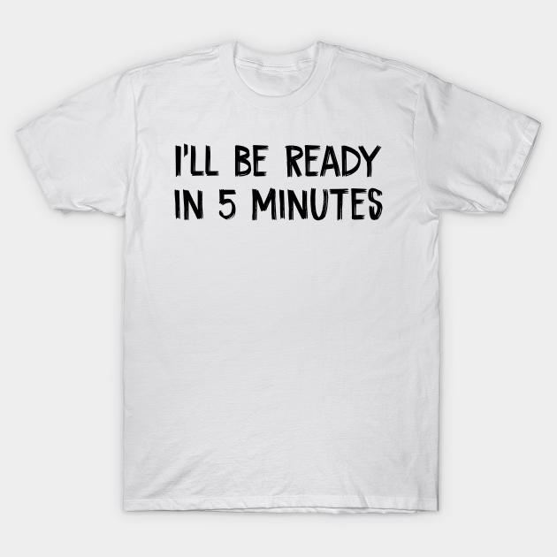 Discover I’ll be ready in five minutes white lies party - Ill Be Ready In Five Minutes - T-Shirt