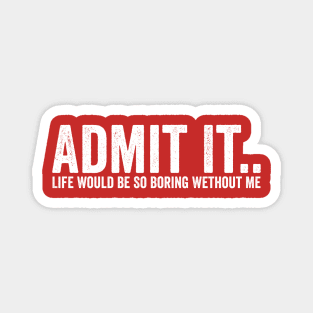 Admit It Life Would Be So Boring Wethout Me White Magnet