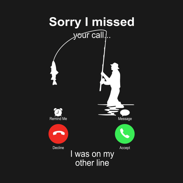 Fishing Sorry I Missed your Call I Was On My Other Line by Phylis Lynn Spencer