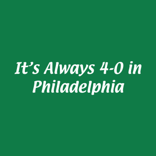 It's Always 4-0 in Philadelphia T-Shirt