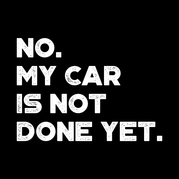 No My Car Is Not Done Yet White Funny by truffela