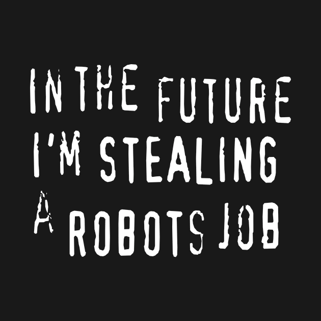 In The Future I'm Stealing A Robots Job - anti AI automation piracy text by MacSquiddles