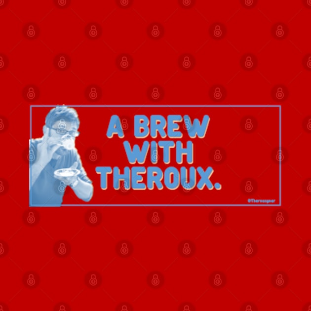 A Brew With Theroux! by Therouxgear