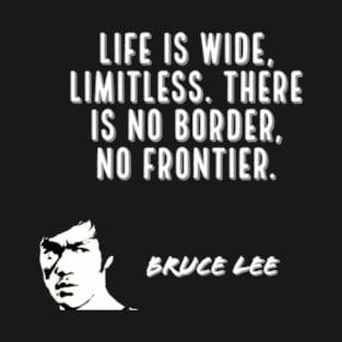 bruce lee | quotes | ‎life is wide, limitless. there is no border, no frontier T-Shirt