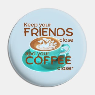 Keep your friends close and your Coffee closser Pin