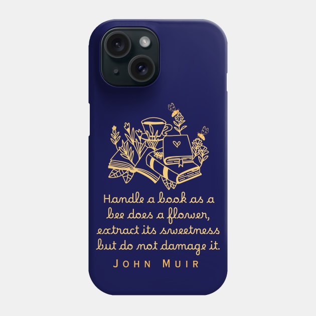 John Muir quote: Handle a book as a bee does a flower, extract its sweetness but do not damage it. Phone Case by artbleed