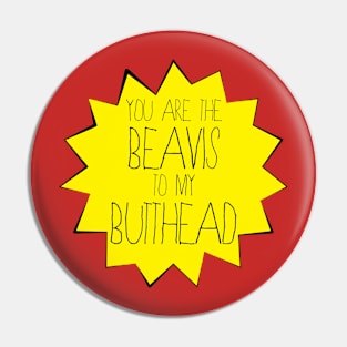 You are the BEAVIS to my BUTT-HEAD Pin