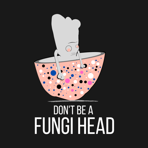 Don't Be a Fungi Head by Fyze Designs