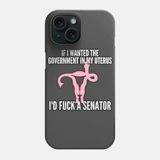 If I Wanted The Government In My Uterus Shirt Phone Case