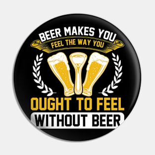 Beer Makes You Feel The Way You Ought To Feel Without Beer T Shirt For Women Men Pin