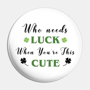 St. Patrick's, Who Needs Luck When You're This Cute, St Patricks T-shirt, I am lucky Pin