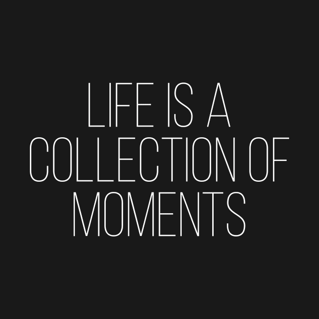 Life is a collection of moments by StraightDesigns