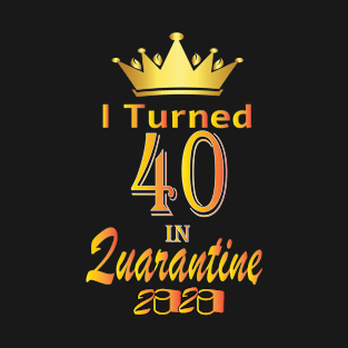 I Turned 40 In Quarantine 2020 T-Shirt