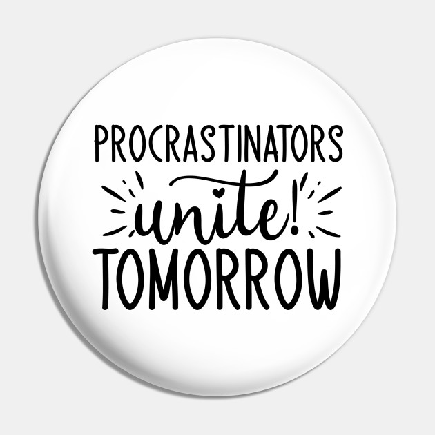 Procrastinators Unite! Tomorrow - Funny - Pin | TeePublic Procrastinators Unite! Tomorrow - Funny - Pin | TeePublic