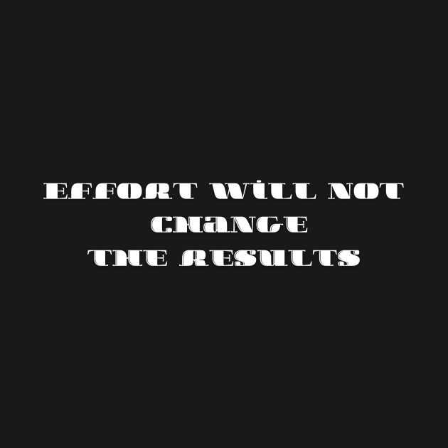 Effort will not change the results by T