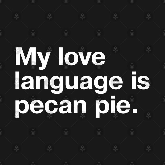 Discover My love language is pecan pie. - Pecan Pie - T-Shirt