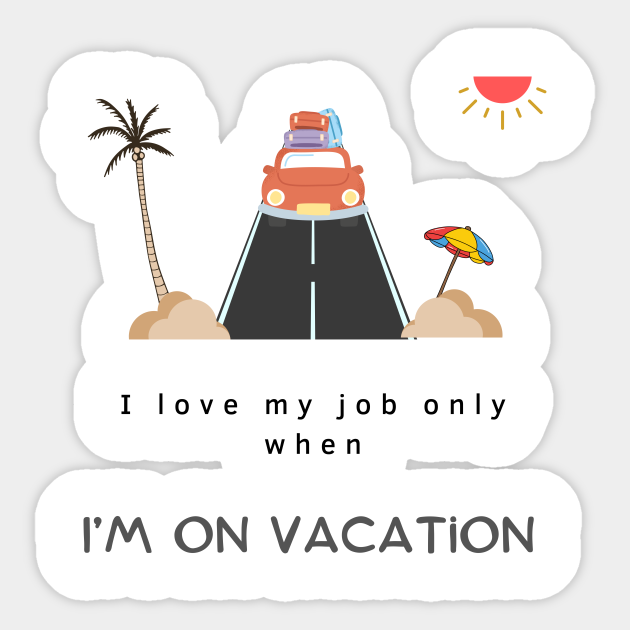 I love my job only when I'm on vacation,funny quotes - I Love My Job Only When Im On Vacation - Sticker | TeePublic I love my job only when I'm on vacation,funny quotes - I Love My Job Only When Im On Vacation - Sticker | TeePublic