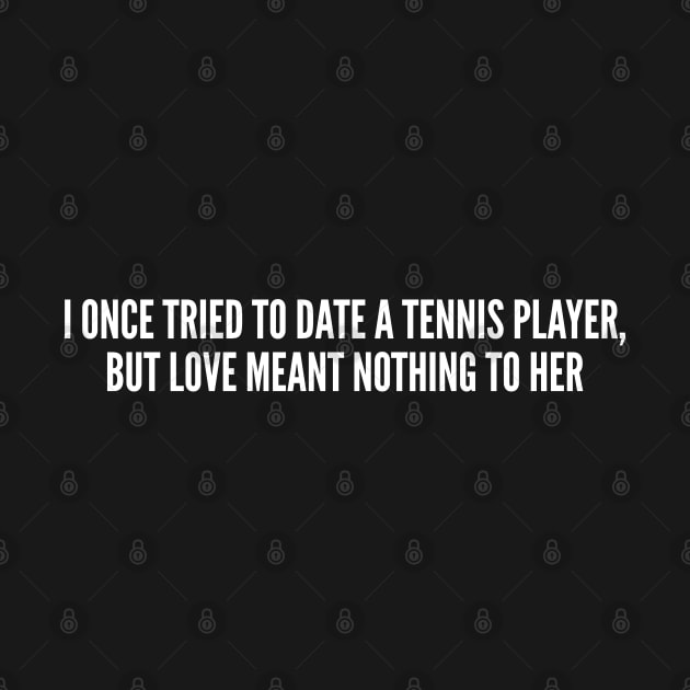 Cute - I Once Tried To Date A Tennis Player - Funny Joke Statement Humor Slogan Quotes Saying by sillyslogans