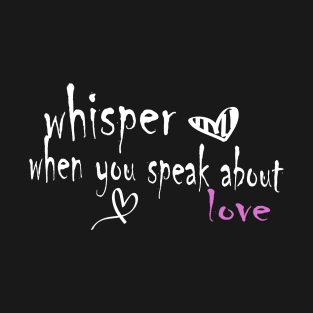 whisper when you speak about love T-Shirt