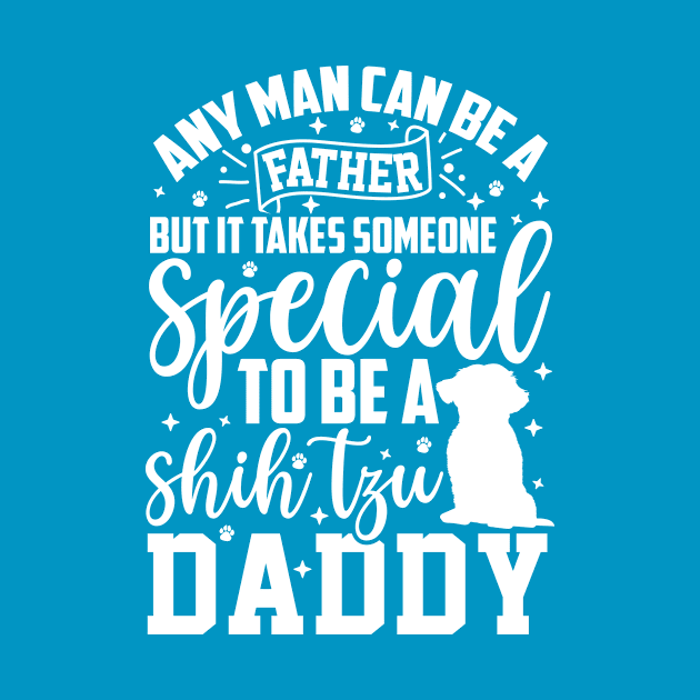 Any man can be a father but it takes someone special to be a shih tzu daddy by teestore_24