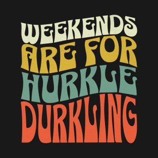 Weekends are for Hurkle Durkling T-Shirt