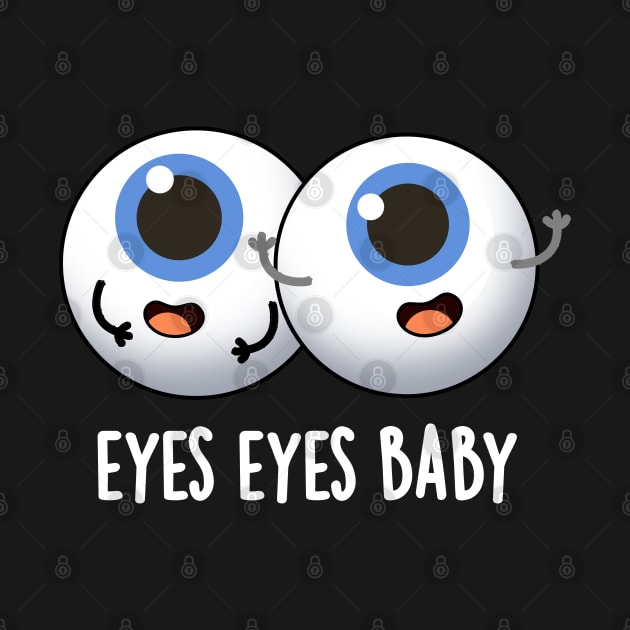 Eyes Eyes Baby Cute Eyeball Pun by punnybone