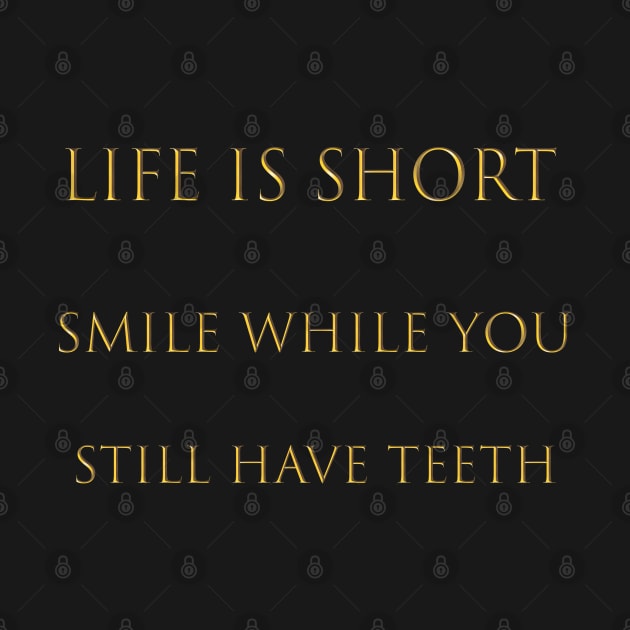 Life is short smile while you still have teeth by Renovich