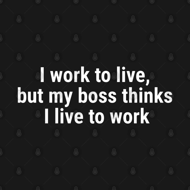 I work to live, but my boss thinks I live to work White by sapphire seaside studio