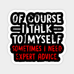 Of Course I Talk to Myself Sometimes I Need Expert Advice Funny Sarcasm Magnet