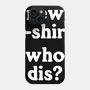 New T-Shirt Who Dis Phone Case