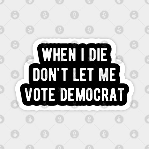 When I die don't let me vote Democrat Magnet by ReviloTees