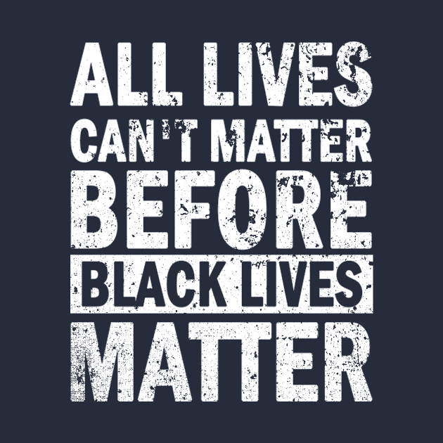 All lives cant matter before black lives matter T-Shirt Black Lives Matter T-Shirt by lavonscholl