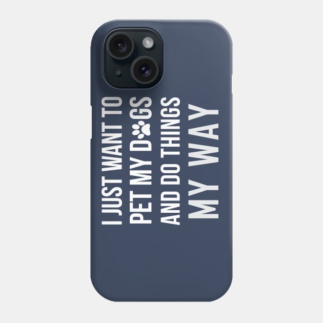 I Just Want To Pet My Dogs and Do Things My Way Phone Case by teegear