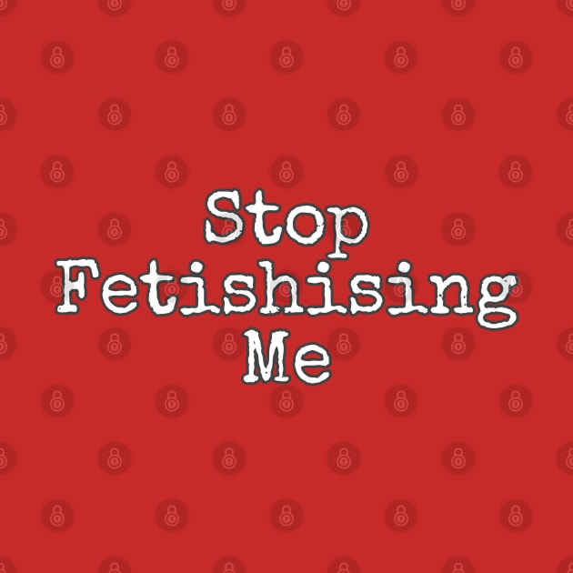 Stop fetishising me by Lilith Fury