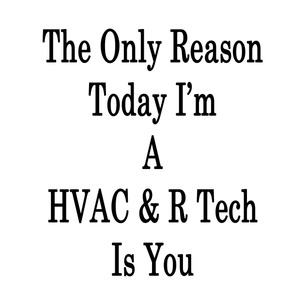 The Only Reason Today I'm A HVAC & R Tech Is You by supernova23