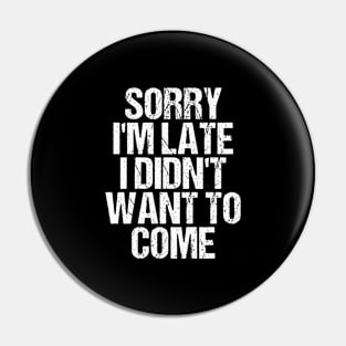 Sorry I'm Late I Didn't Want to Come T-shirt Funny Humorous Pin