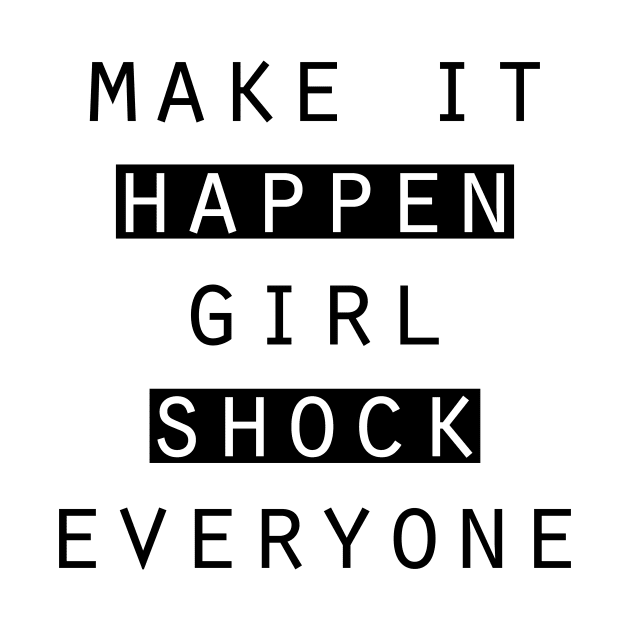 Make it happen. girl. Shock everyone by Horisondesignz