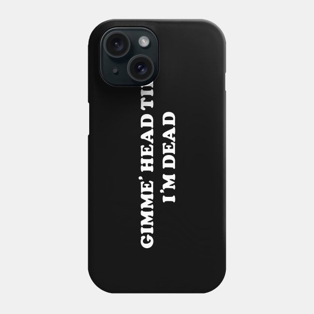 Gimme' Head Till I'm Dead Phone Case by tvshirts