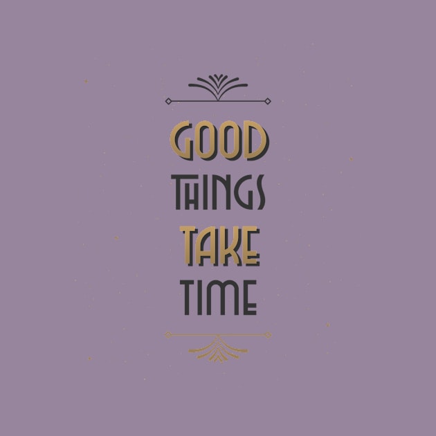 Good things take time by h-designz