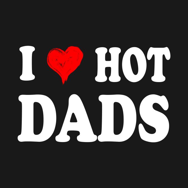 I Love Hot Dads Shirt I Heart Hot Dads Shirt Love Hot Dads by peskybeater