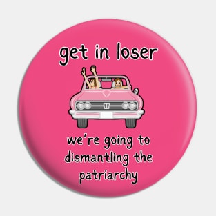 Get In Loser We're Going To Dismantling The Patriarchy Pin