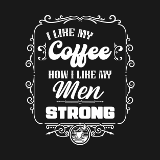 I like my coffee how I like my men - STRONG T-Shirt