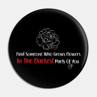 Find Someone Who Grows Flowers In The Darkest Parts Of You Pin