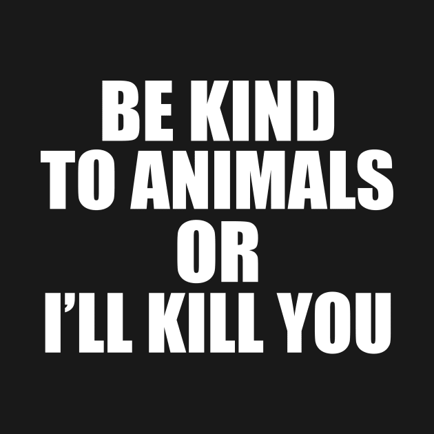 Be kind to animals or I'll kill you by sam911